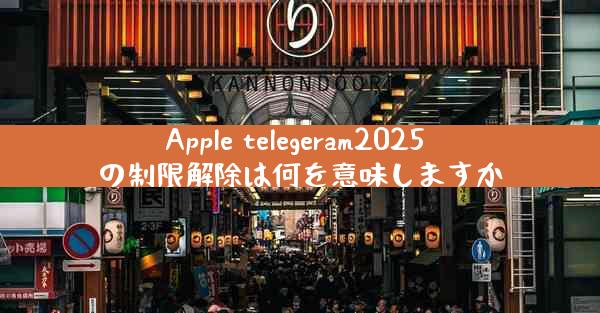 Apple telegeram2025 の制限解除は何を意味しますか
