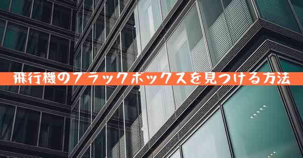 飛行機のブラックボックスを見つける方法