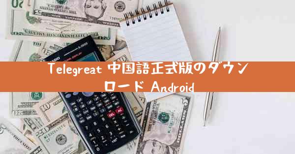 Telegreat 中国語正式版のダウンロード Android