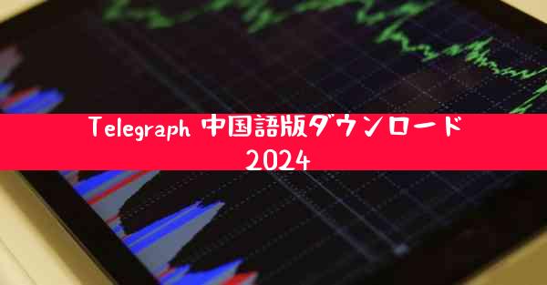 Telegraph 中国語版ダウンロード 2024