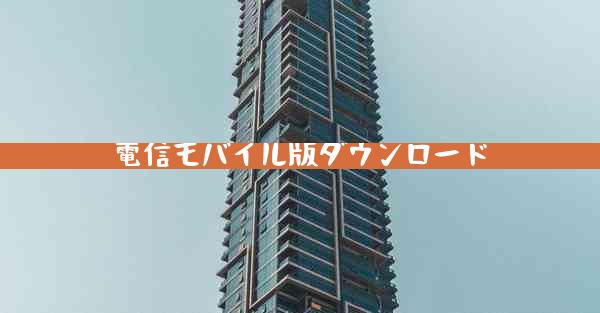 電信モバイル版ダウンロード