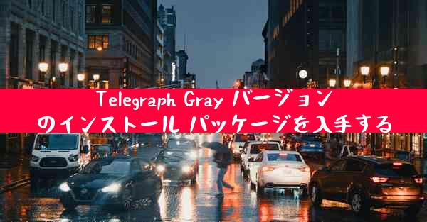 Telegraph Gray バージョンのインストール パッケージを入手する