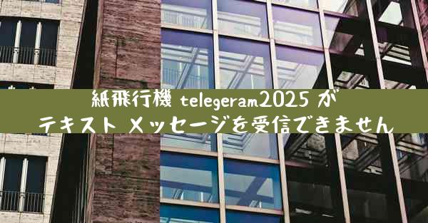 紙飛行機 telegeram2025 がテキスト メッセージを受信できません