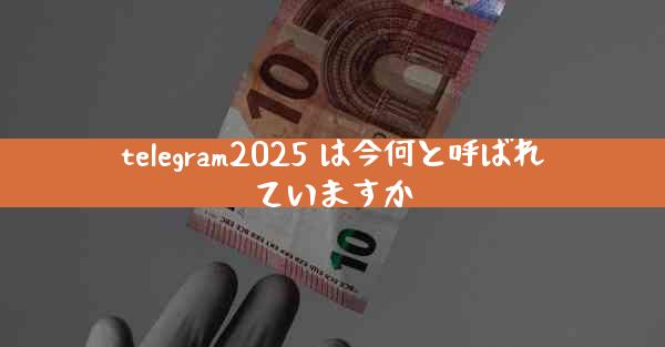 telegram2025 は今何と呼ばれていますか