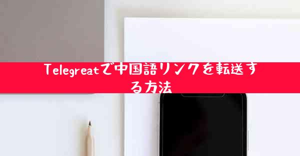 Telegreatで中国語リンクを転送する方法