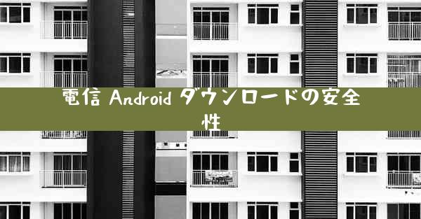 電信 Android ダウンロードの安全性