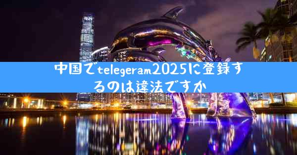 中国でtelegeram2025に登録するのは違法ですか