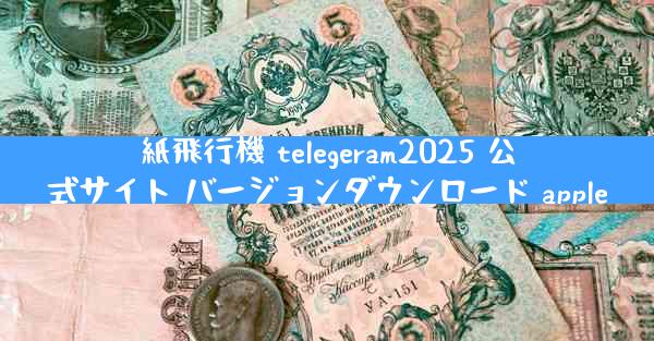 紙飛行機 telegeram2025 公式サイト バージョンダウンロード apple