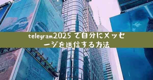 telegram2025 で自分にメッセージを送信する方法