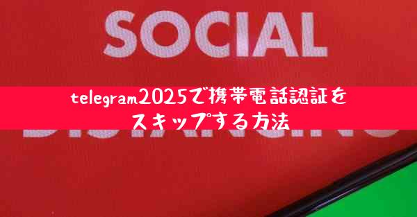 telegram2025で携帯電話認証をスキップする方法