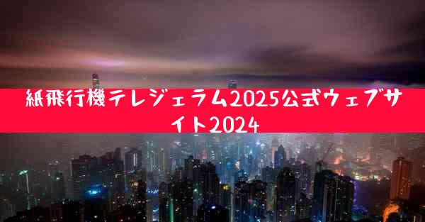 紙飛行機テレジェラム2025公式ウェブサイト2024