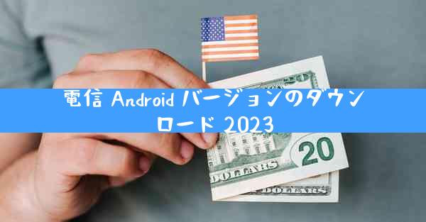 電信 Android バージョンのダウンロード 2023