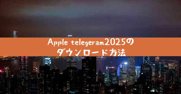 Apple telegeram2025のダウンロード方法