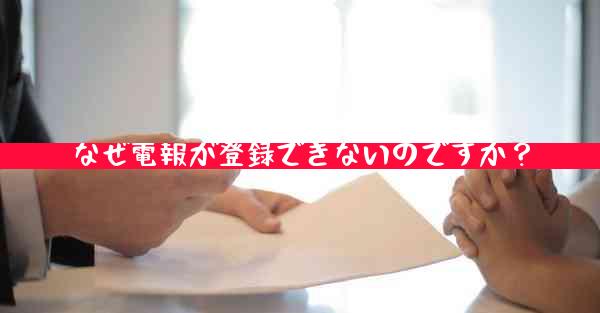 なぜ電報が登録できないのですか？