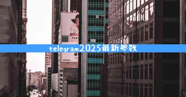 telegram2025最新参数