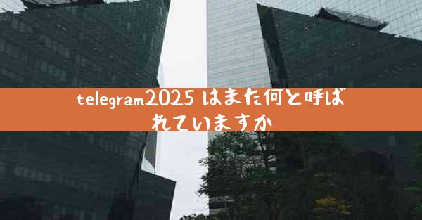 telegram2025 はまた何と呼ばれていますか