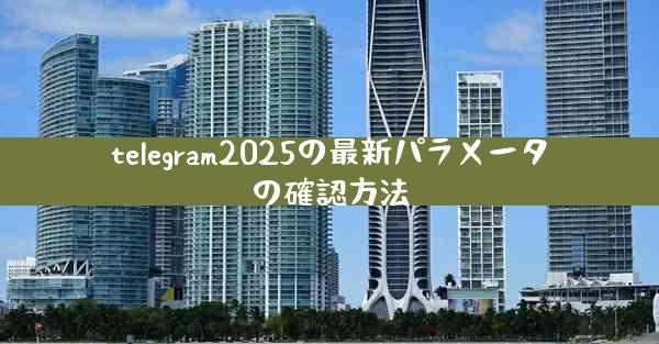telegram2025の最新パラメータの確認方法