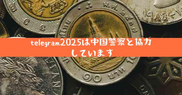 telegram2025は中国警察と協力しています