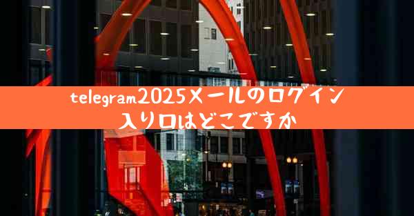 telegram2025メールのログイン入り口はどこですか