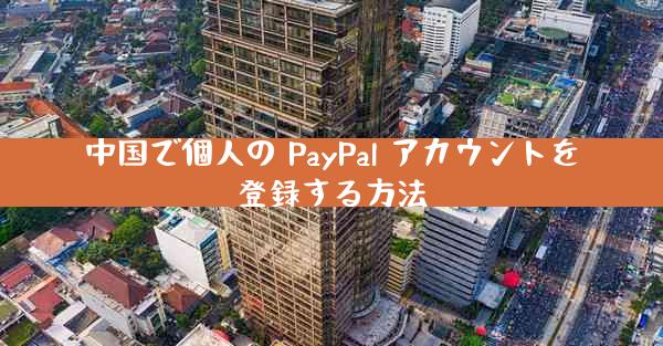 中国で個人の PayPal アカウントを登録する方法