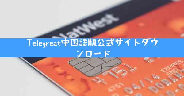 Telegreat中国語版公式サイトダウンロード