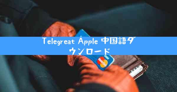 Telegreat Apple 中国語ダウンロード