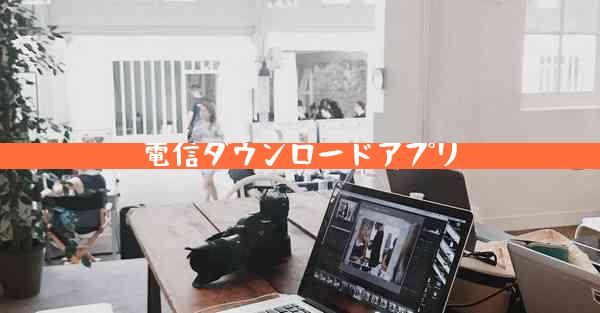 電信ダウンロードアプリ