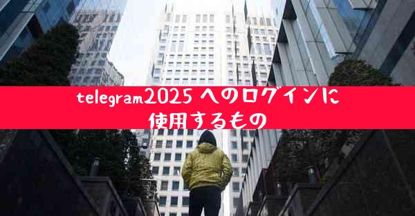 telegram2025 へのログインに使用するもの