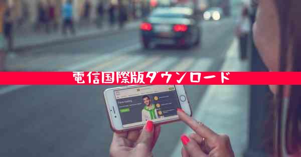 電信国際版ダウンロード