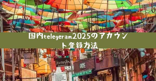 国内telegeram2025のアカウント登録方法