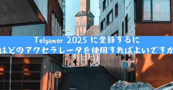 Telgamer 2025 に登録するにはどのアクセラレータを使用すればよいですか