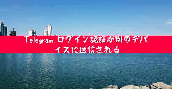 Telegram ログイン認証が別のデバイスに送信される