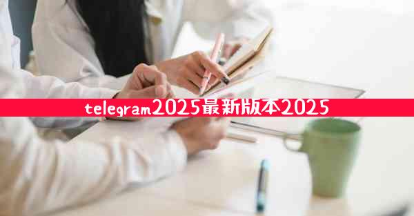 telegram2025最新版本2025
