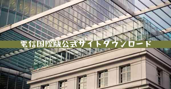 電信国際版公式サイトダウンロード