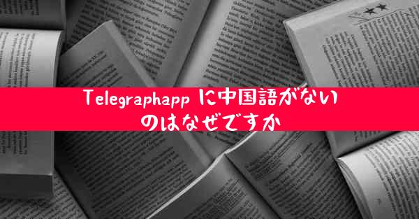 Telegraphapp に中国語がないのはなぜですか
