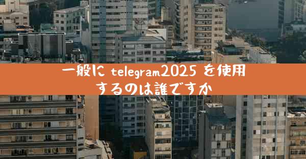 一般に telegram2025 を使用するのは誰ですか