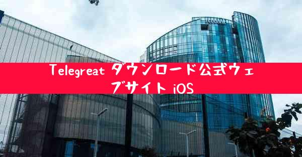 Telegreat ダウンロード公式ウェブサイト iOS