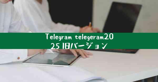 Telegram telegeram2025 旧バージョン