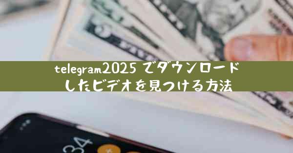 telegram2025 でダウンロードしたビデオを見つける方法