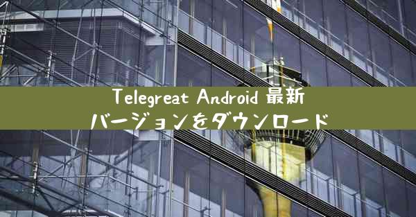 Telegreat Android 最新バージョンをダウンロード