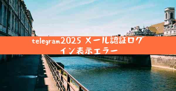 telegram2025 メール認証ログイン表示エラー