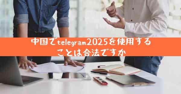 中国でtelegram2025を使用することは合法ですか