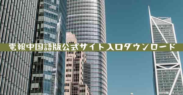 電報中国語版公式サイト入口ダウンロード