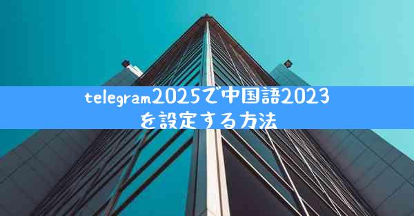 telegram2025で中国語2023を設定する方法