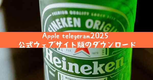 Apple telegeram2025 公式ウェブサイト版のダウンロード
