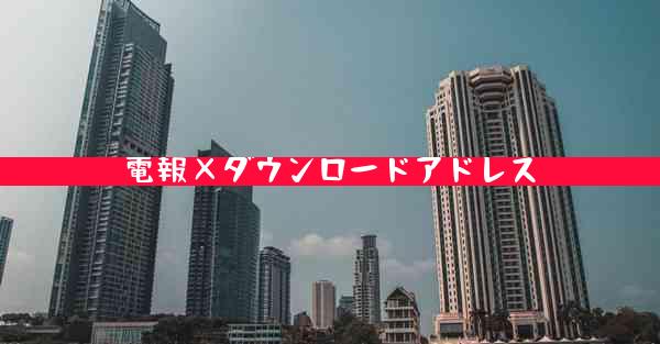 電報×ダウンロードアドレス