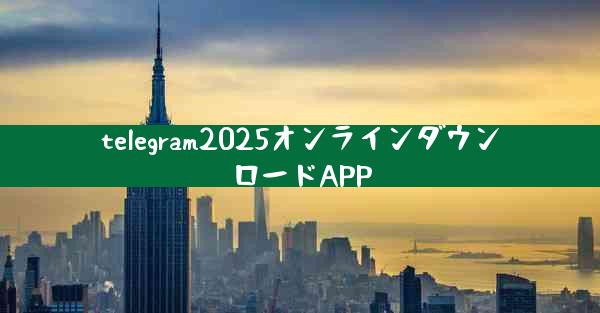 telegram2025オンラインダウンロードAPP