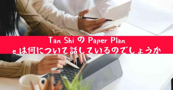 Tan Shi の Paper Plane は何について話しているのでしょうか