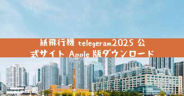 紙飛行機 telegeram2025 公式サイト Apple 版ダウンロード