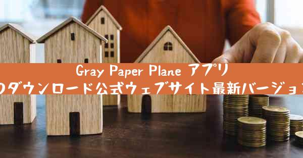 Gray Paper Plane アプリのダウンロード公式ウェブサイト最新バージョン